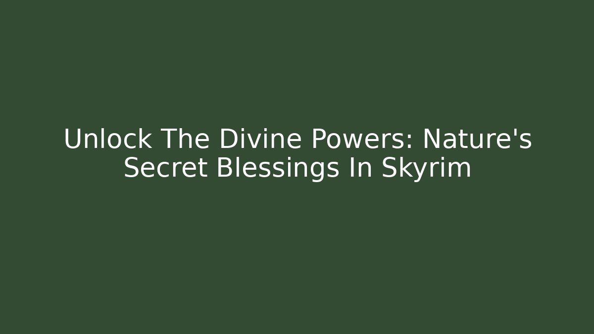 Unlock The Divine Powers: Nature's Secret Blessings In Skyrim