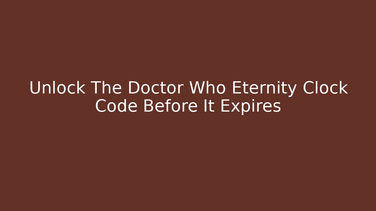 Unlock The Doctor Who Eternity Clock Code Before It Expires