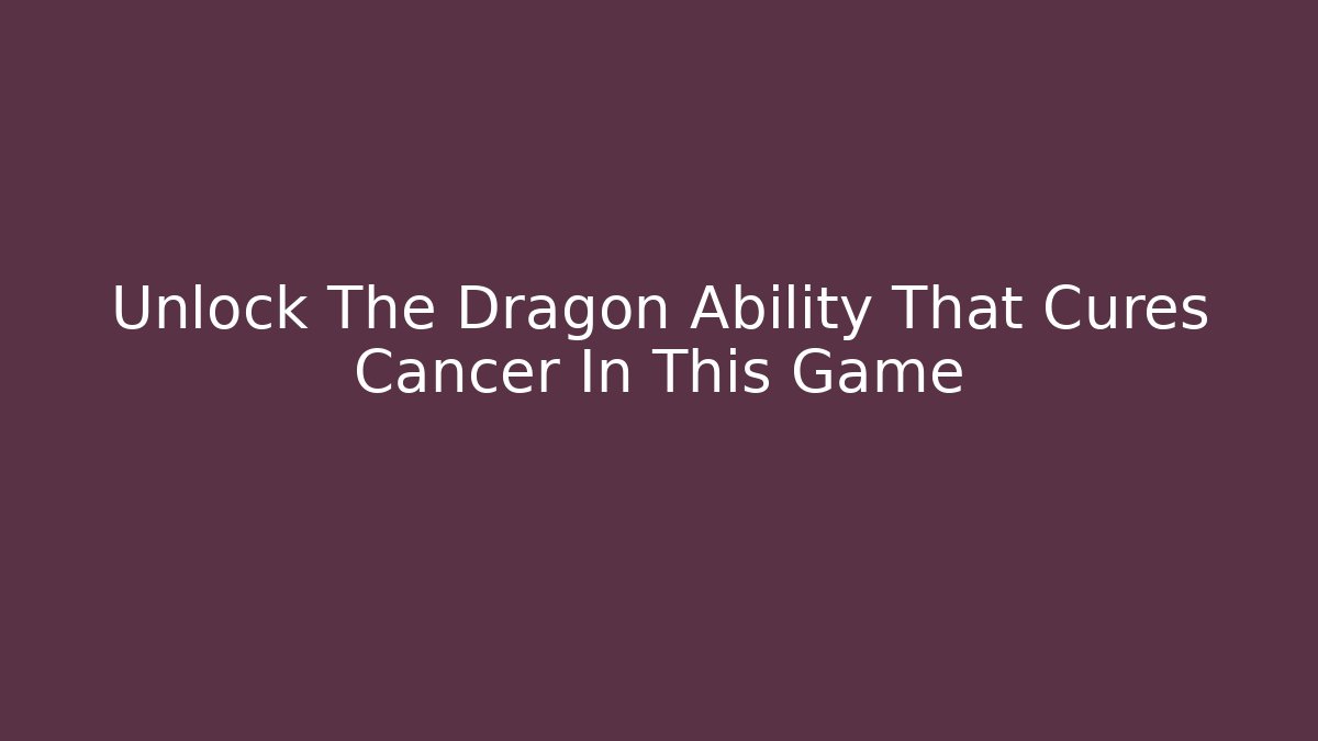 Unlock The Dragon Ability That Cures Cancer In This Game