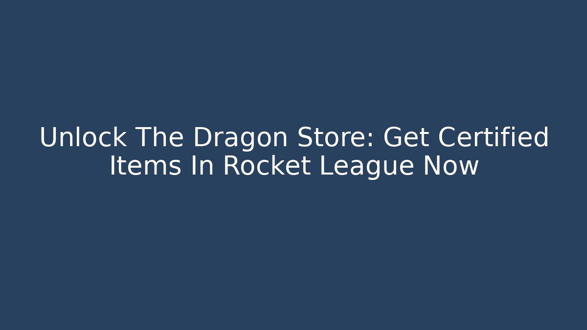 Unlock The Dragon Store: Get Certified Items In Rocket League Now