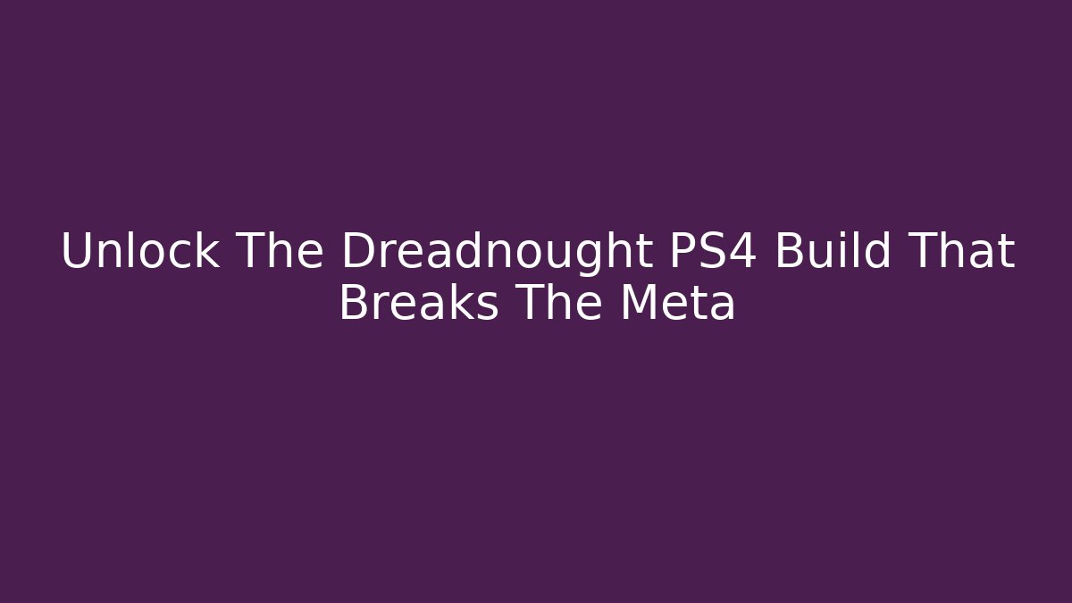 Unlock The Dreadnought PS4 Build That Breaks The Meta