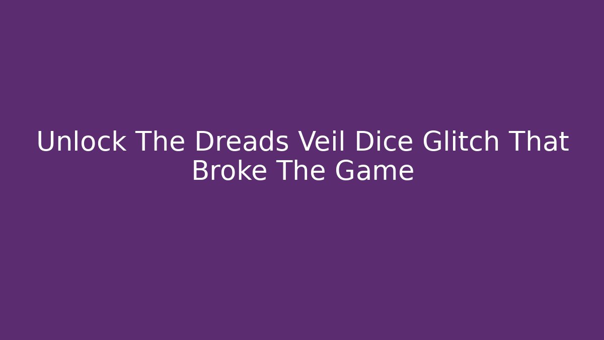 Unlock The Dreads Veil Dice Glitch That Broke The Game