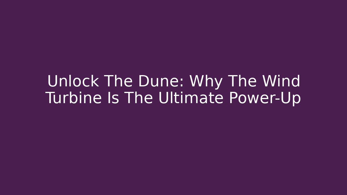 Unlock The Dune: Why The Wind Turbine Is The Ultimate Power-Up