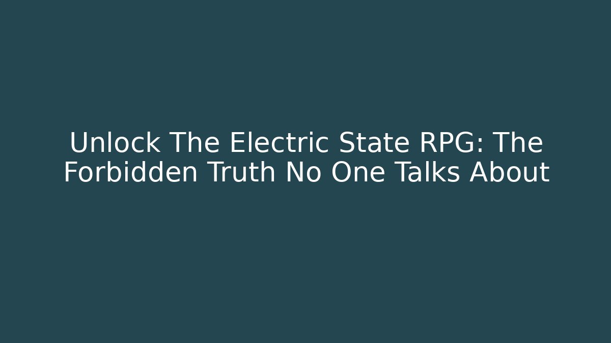 Unlock The Electric State RPG: The Forbidden Truth No One Talks About