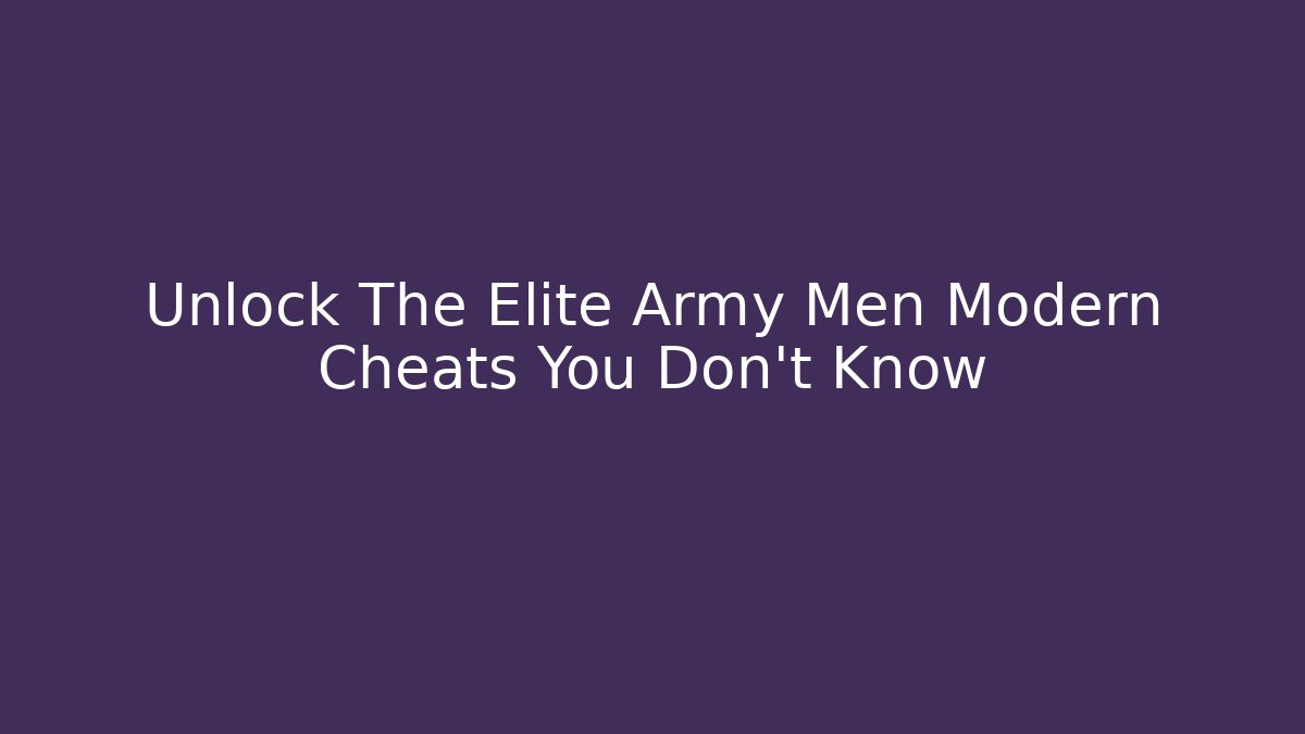 Unlock The Elite Army Men Modern Cheats You Don't Know