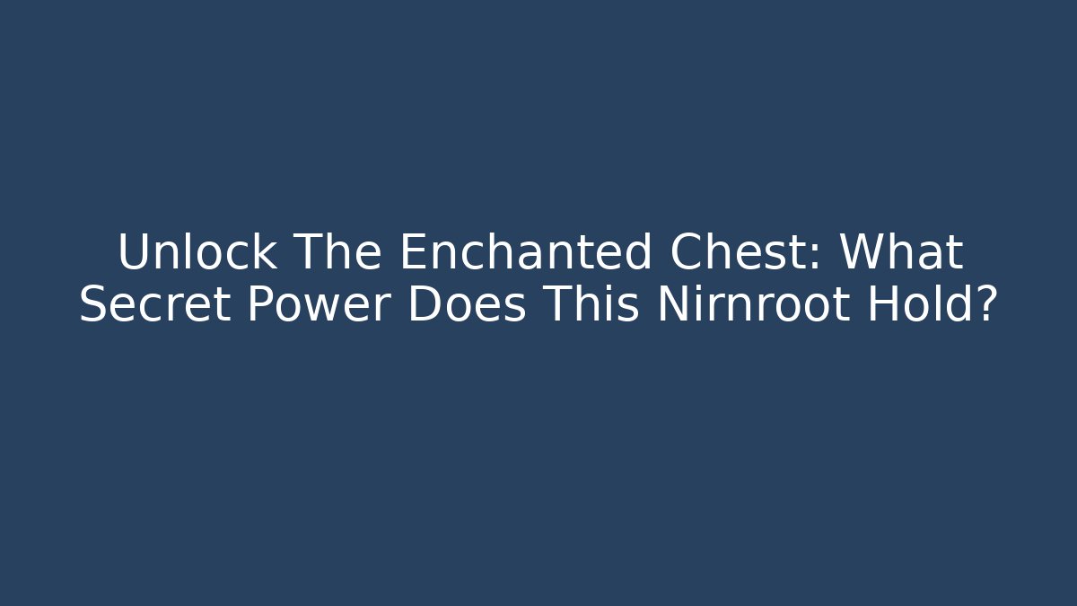 Unlock The Enchanted Chest: What Secret Power Does This Nirnroot Hold?