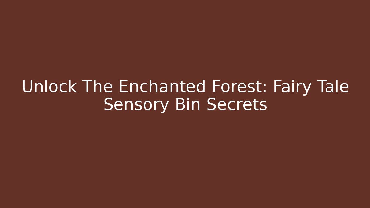 Unlock The Enchanted Forest: Fairy Tale Sensory Bin Secrets