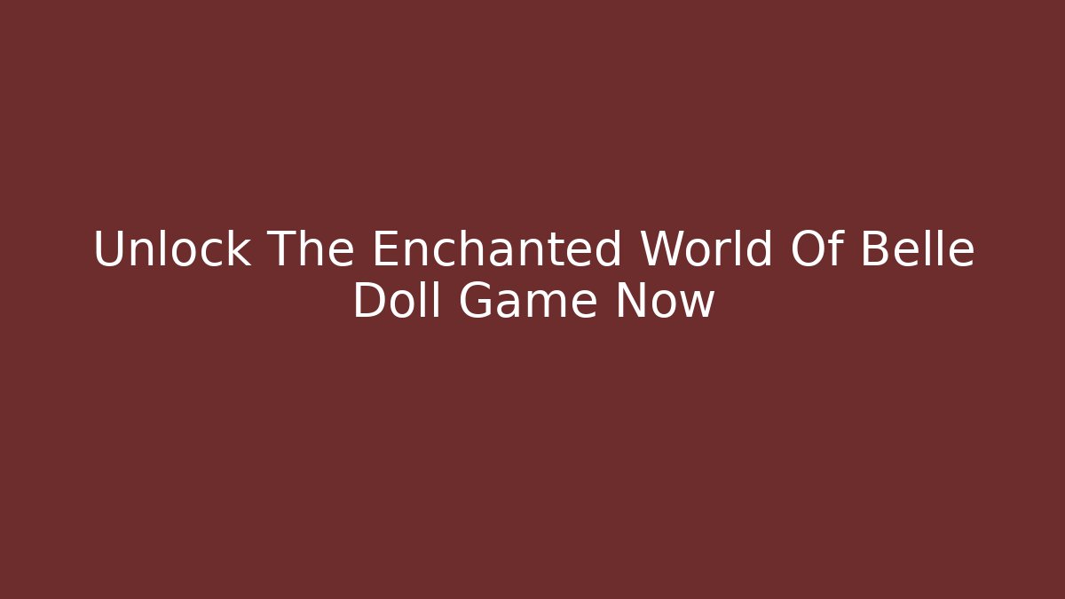 Unlock The Enchanted World Of Belle Doll Game Now