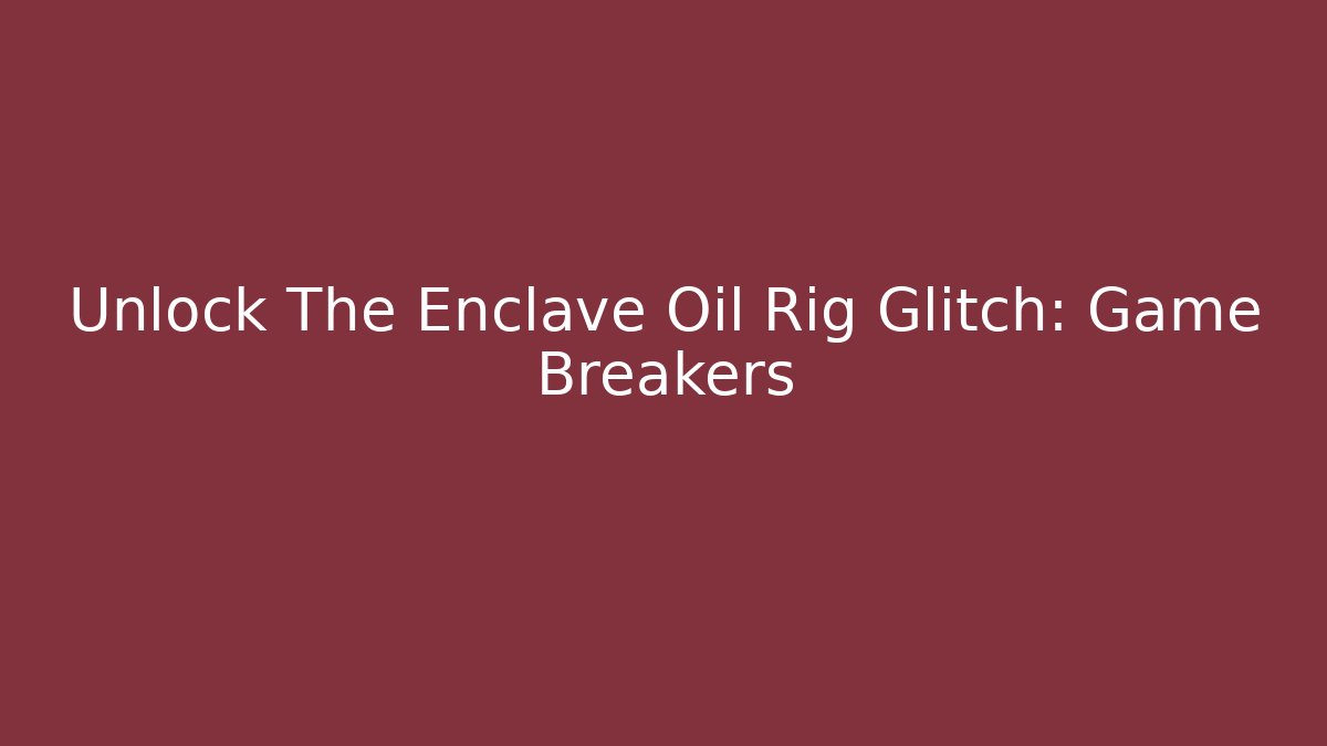 Unlock The Enclave Oil Rig Glitch: Game Breakers