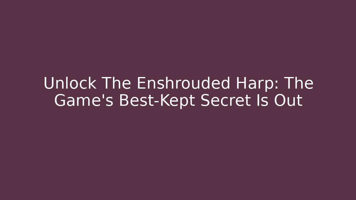 Unlock The Enshrouded Harp: The Game’s Best-Kept Secret Is Out
