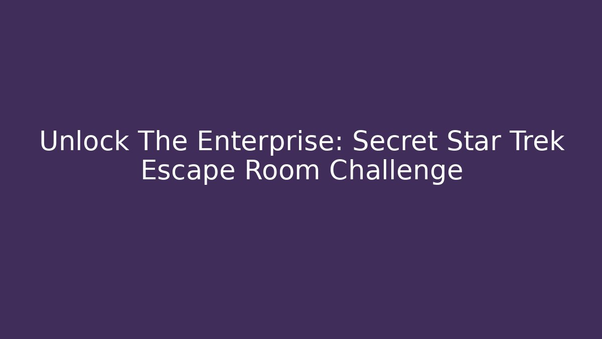Unlock The Enterprise: Secret Star Trek Escape Room Challenge
