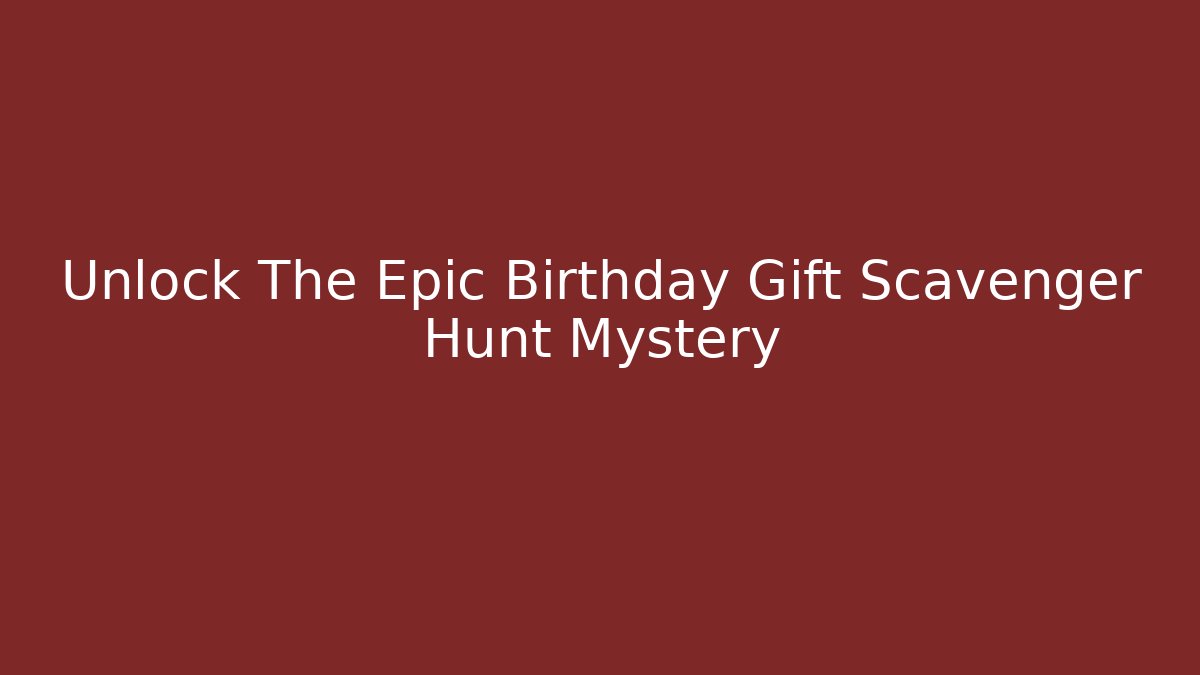 Unlock The Epic Birthday Gift Scavenger Hunt Mystery