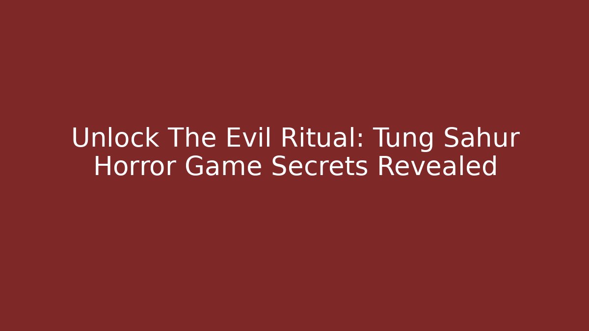 Unlock The Evil Ritual: Tung Sahur Horror Game Secrets Revealed