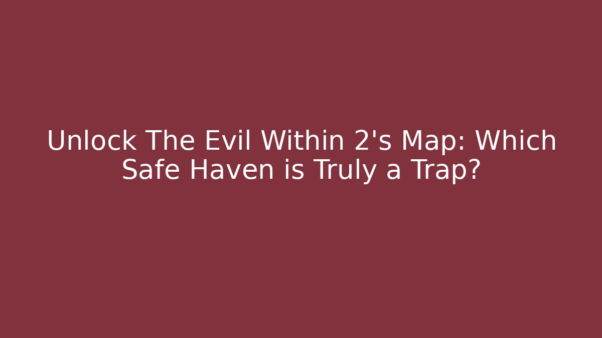 Unlock The Evil Within 2's Map: Which Safe Haven is Truly a Trap?