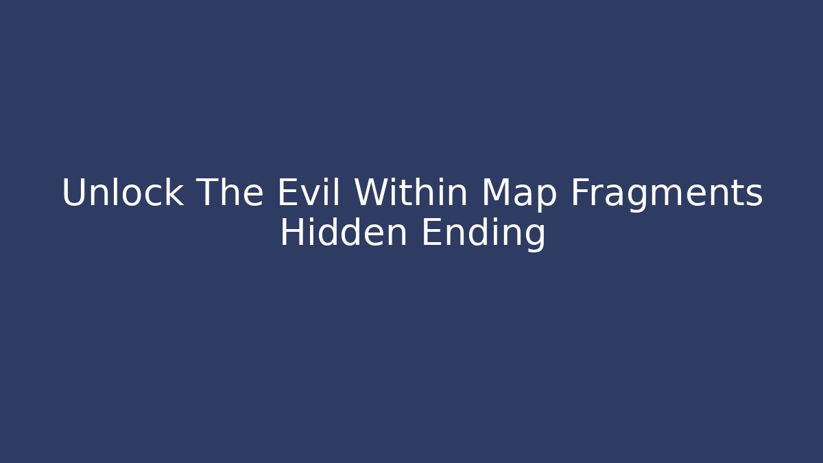 Unlock The Evil Within Map Fragments Hidden Ending