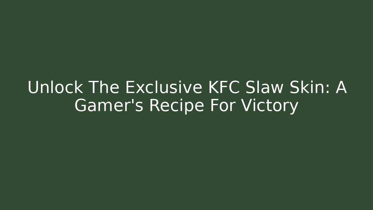 Unlock The Exclusive KFC Slaw Skin: A Gamer's Recipe For Victory