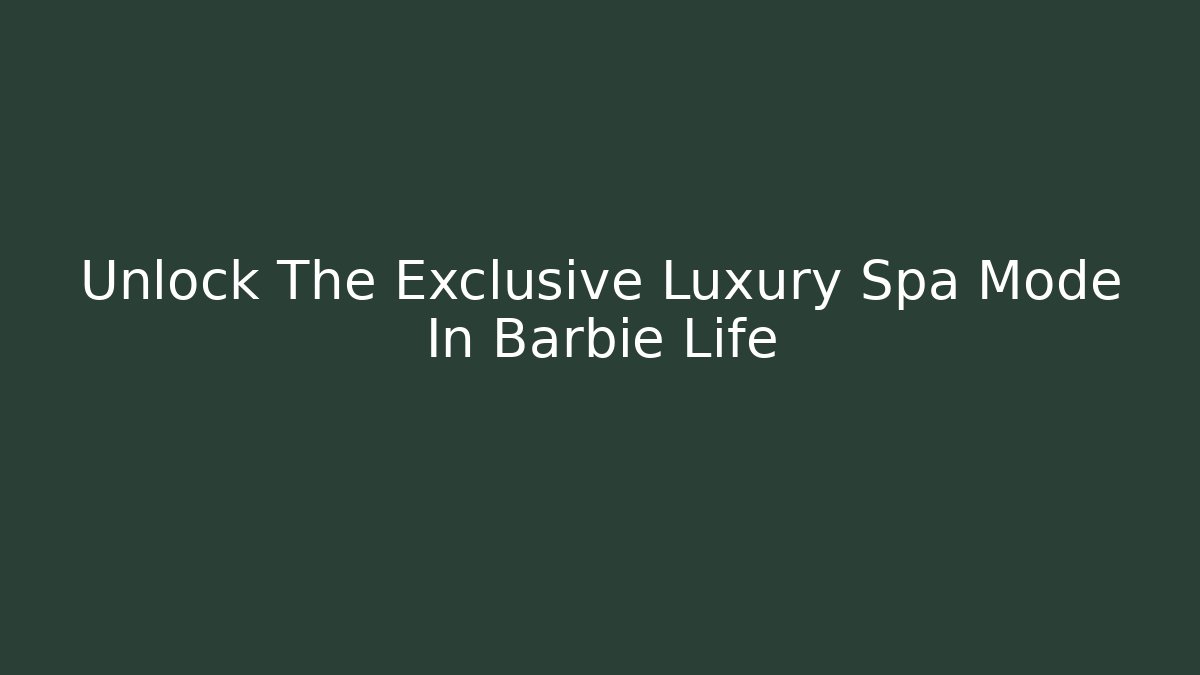 Unlock The Exclusive Luxury Spa Mode In Barbie Life