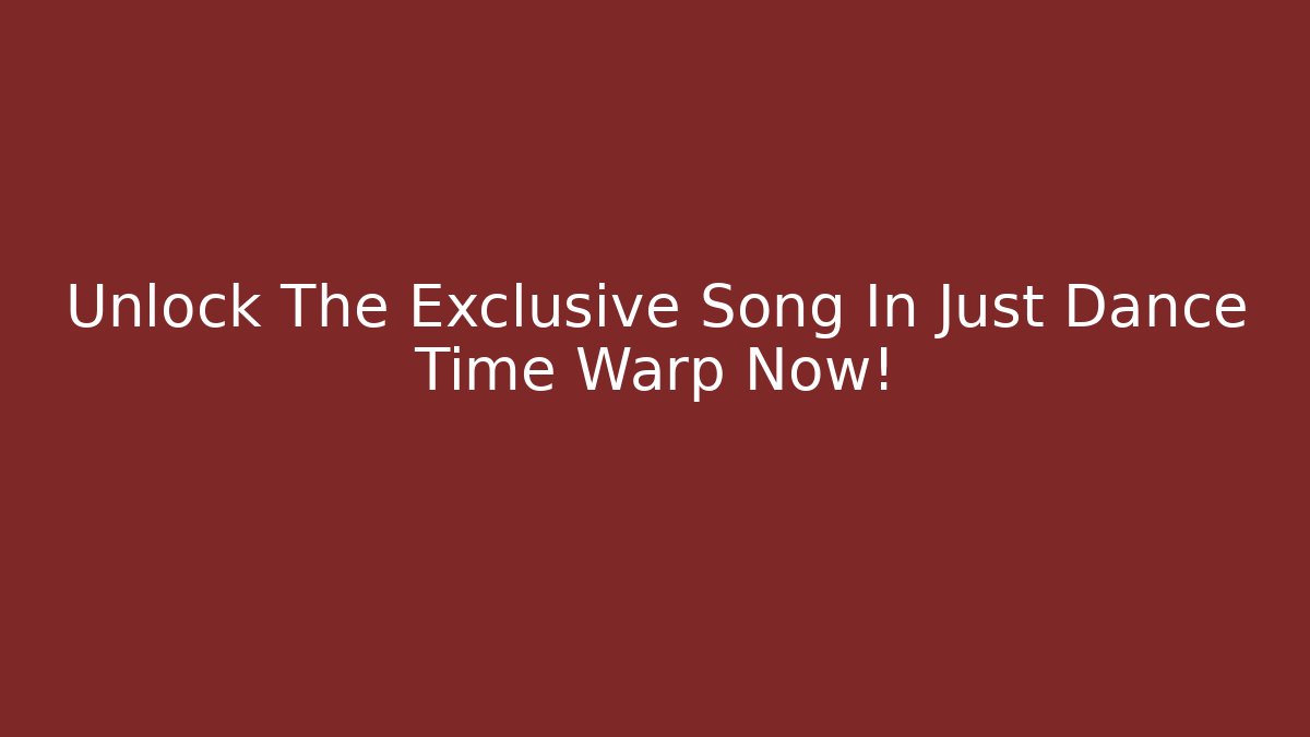 Unlock The Exclusive Song In Just Dance Time Warp Now!