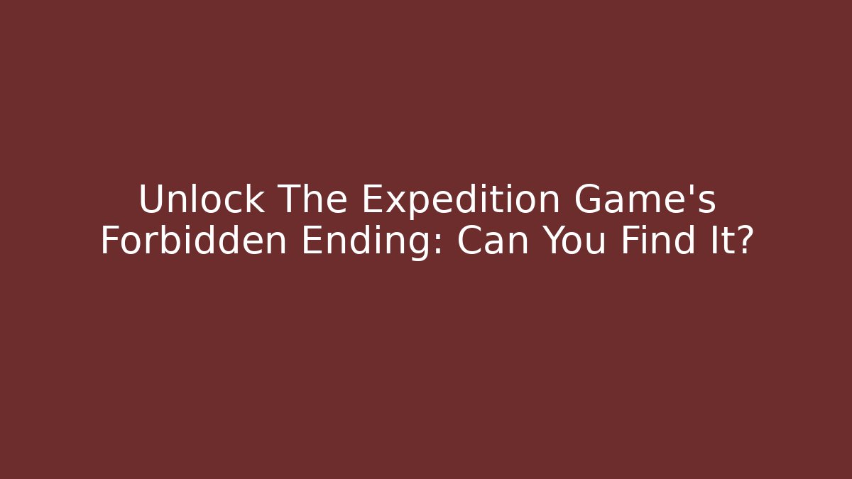 Unlock The Expedition Game's Forbidden Ending: Can You Find It?