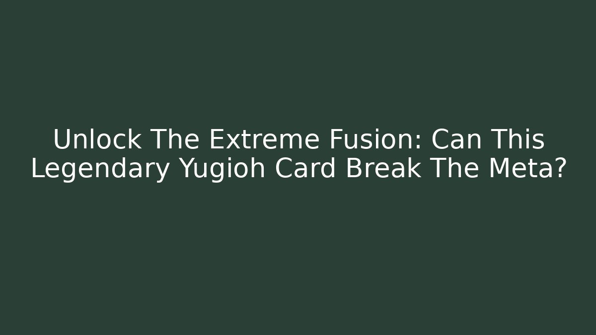 Unlock The Extreme Fusion: Can This Legendary Yugioh Card Break The Meta?