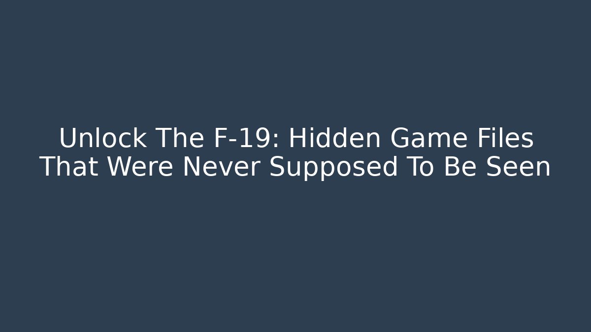 Unlock The F-19: Hidden Game Files That Were Never Supposed To Be Seen