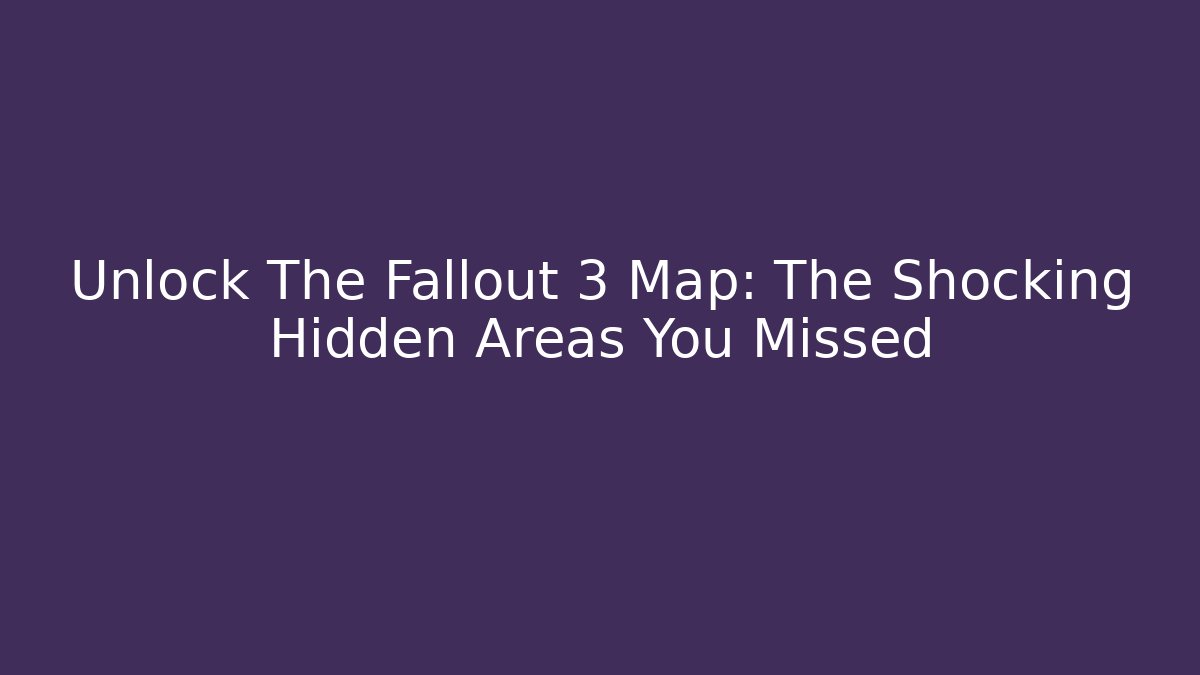 Unlock The Fallout 3 Map: The Shocking Hidden Areas You Missed