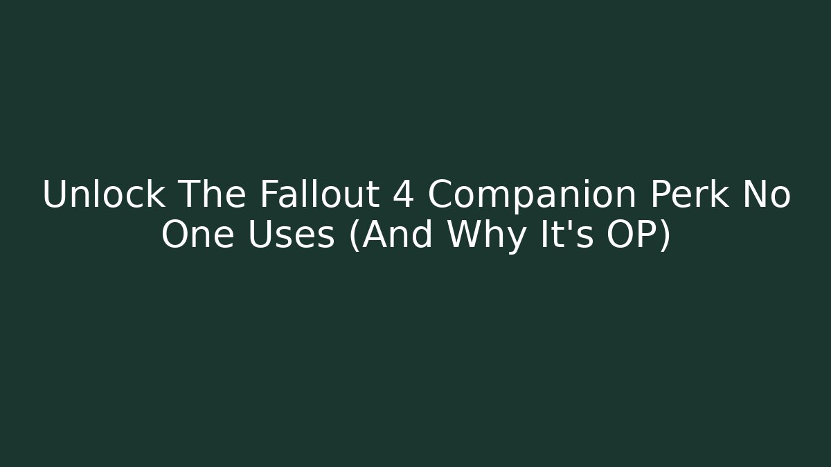Unlock The Fallout 4 Companion Perk No One Uses (And Why It's OP)
