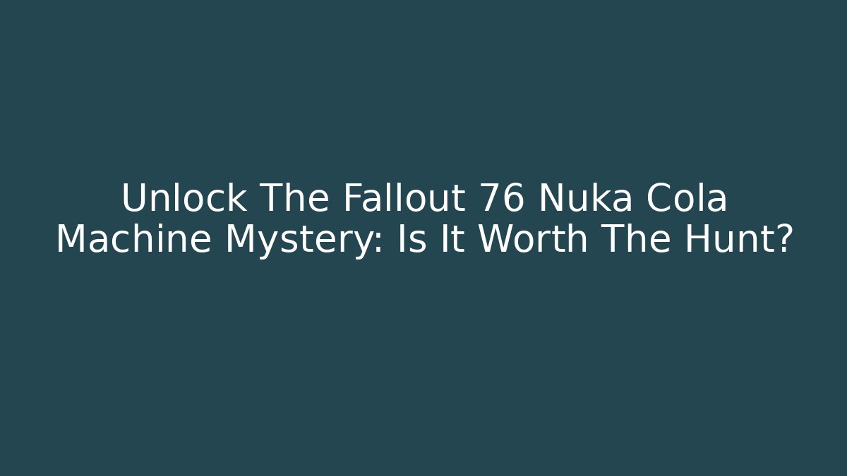 Unlock The Fallout 76 Nuka Cola Machine Mystery: Is It Worth The Hunt?