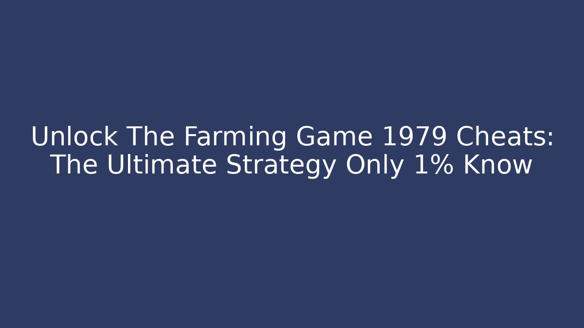 Unlock The Farming Game 1979 Cheats: The Ultimate Strategy Only 1% Know