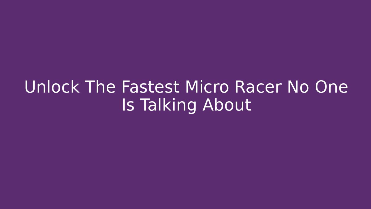 Unlock The Fastest Micro Racer No One Is Talking About