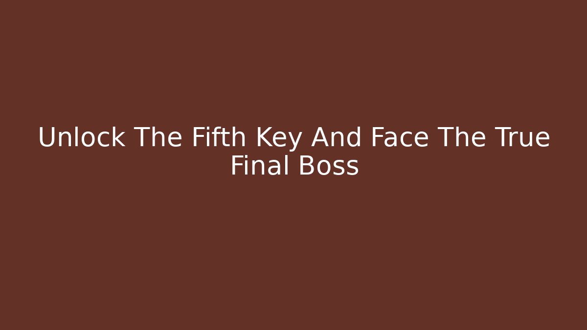 Unlock The Fifth Key And Face The True Final Boss