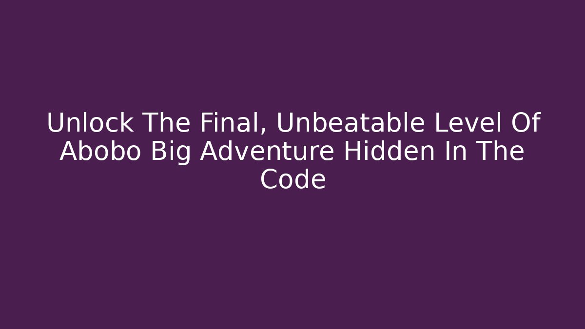 Unlock The Final, Unbeatable Level Of Abobo Big Adventure Hidden In The Code
