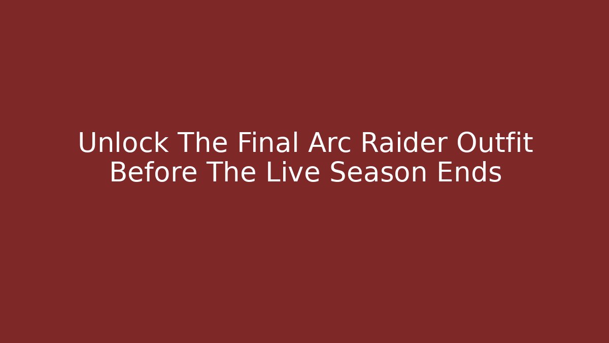 Unlock The Final Arc Raider Outfit Before The Live Season Ends - Critter Realm