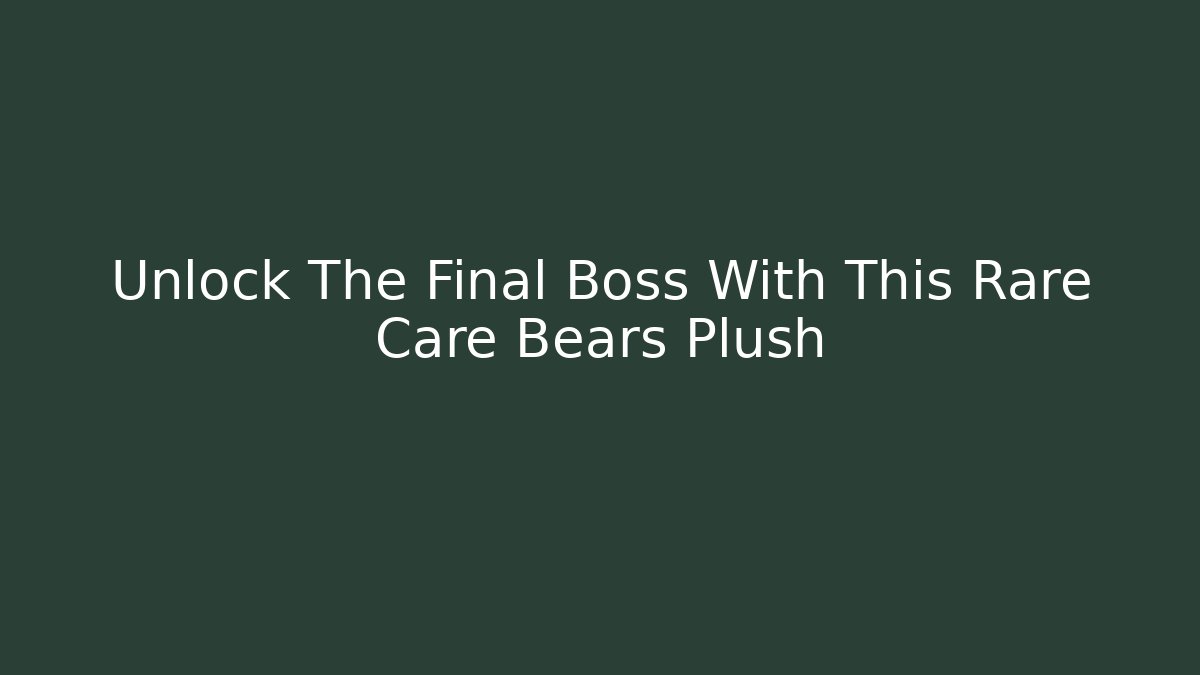 Unlock The Final Boss With This Rare Care Bears Plush