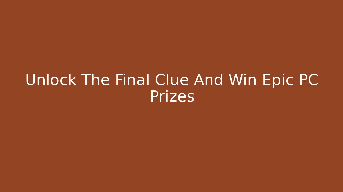Unlock The Final Clue And Win Epic PC Prizes