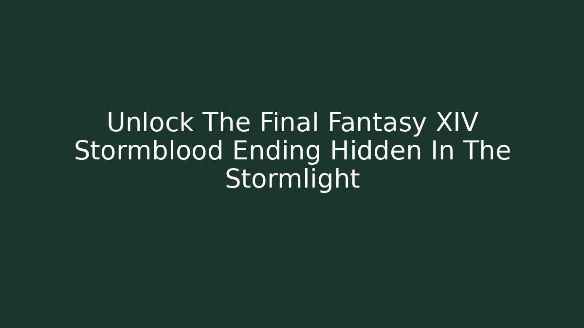 Unlock The Final Fantasy XIV Stormblood Ending Hidden In The Stormlight