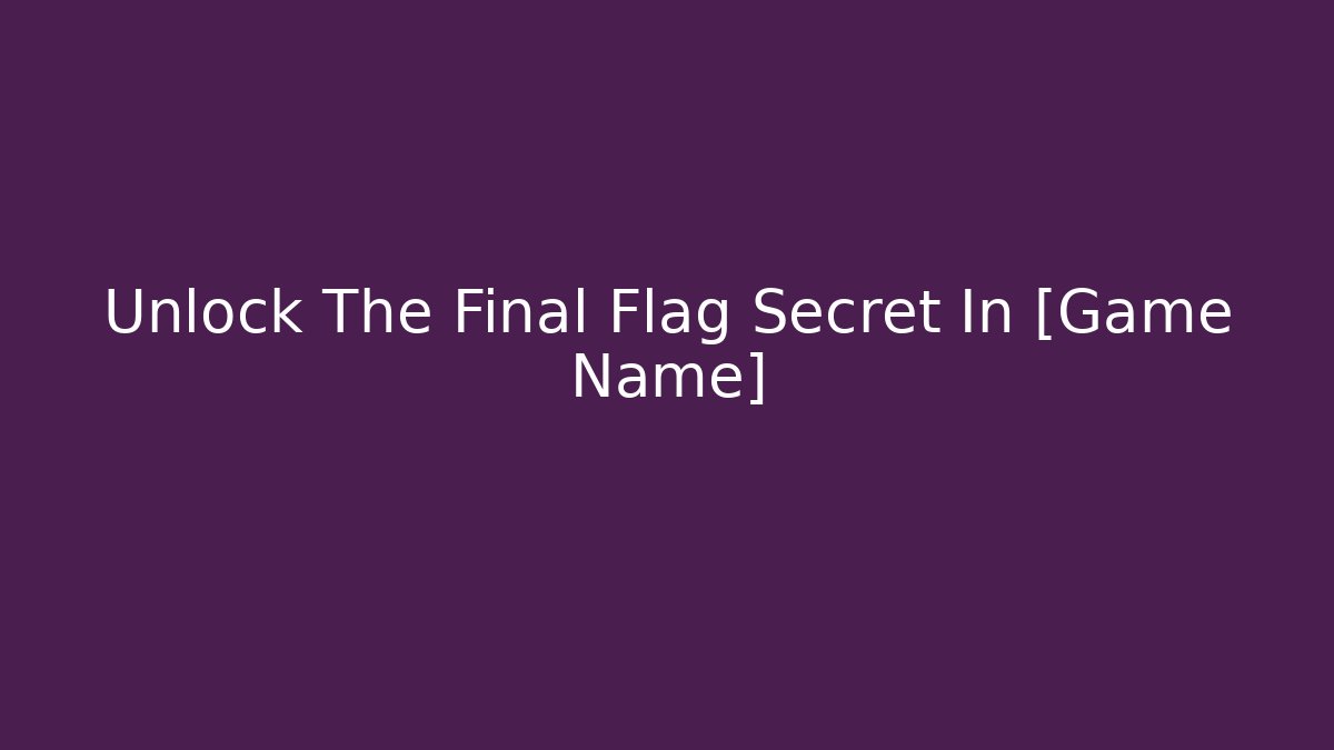 Unlock The Final Flag Secret In [Game Name]