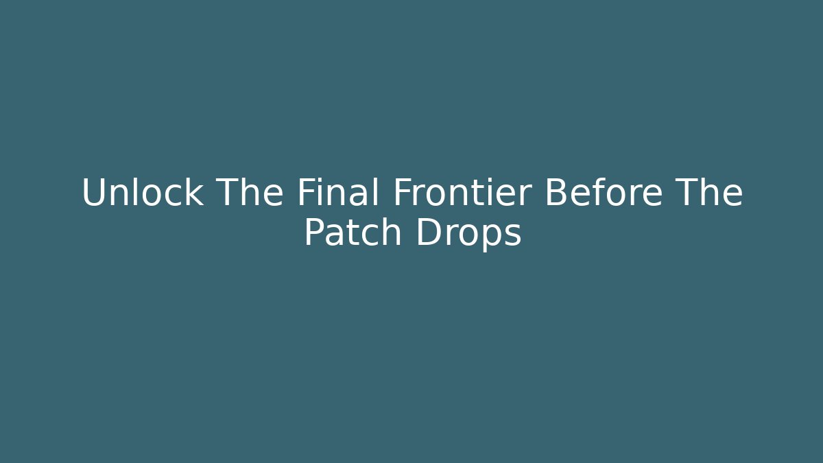 Unlock The Final Frontier Before The Patch Drops
