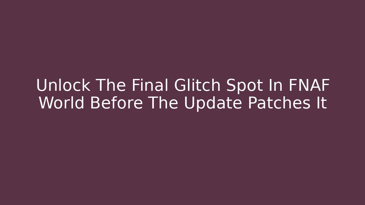 Unlock The Final Glitch Spot In FNAF World Before The Update Patches It
