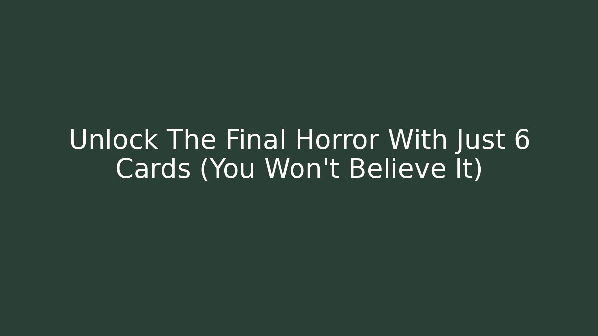 Unlock The Final Horror With Just 6 Cards (You Won't Believe It)