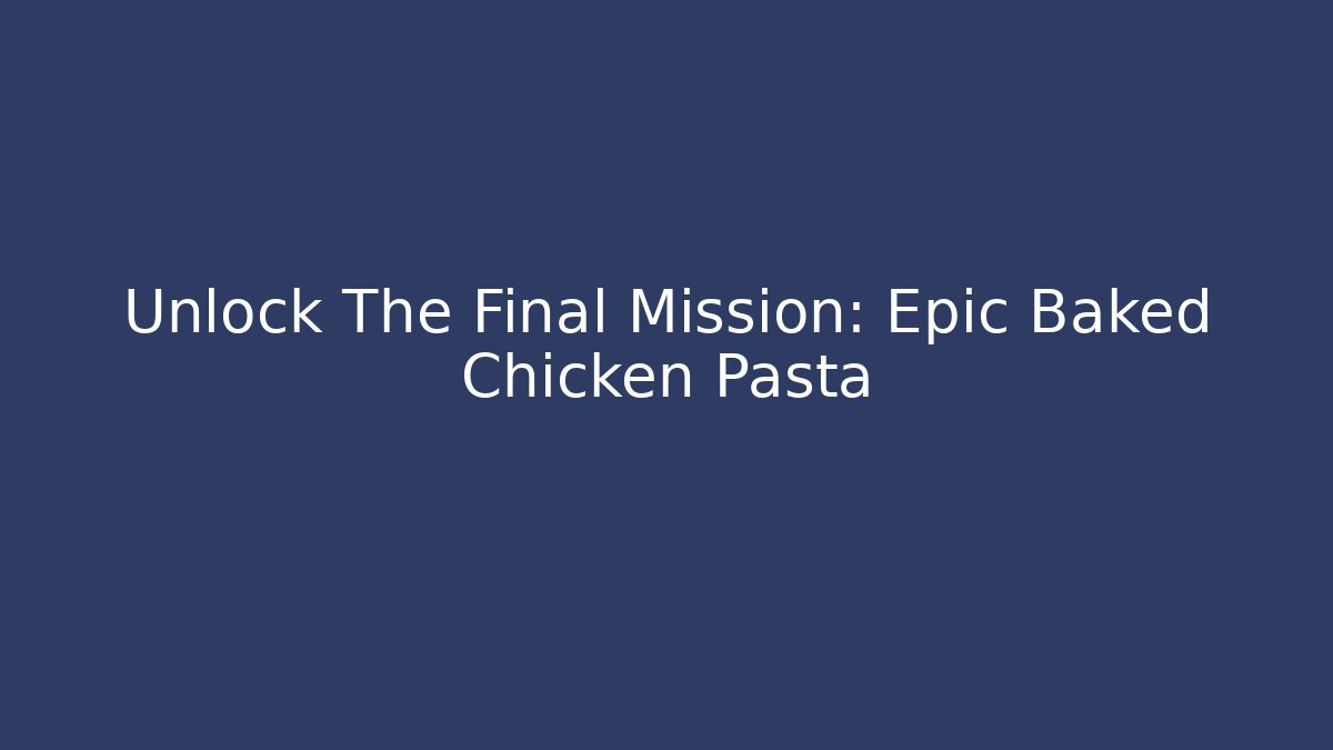 Unlock The Final Mission: Epic Baked Chicken Pasta