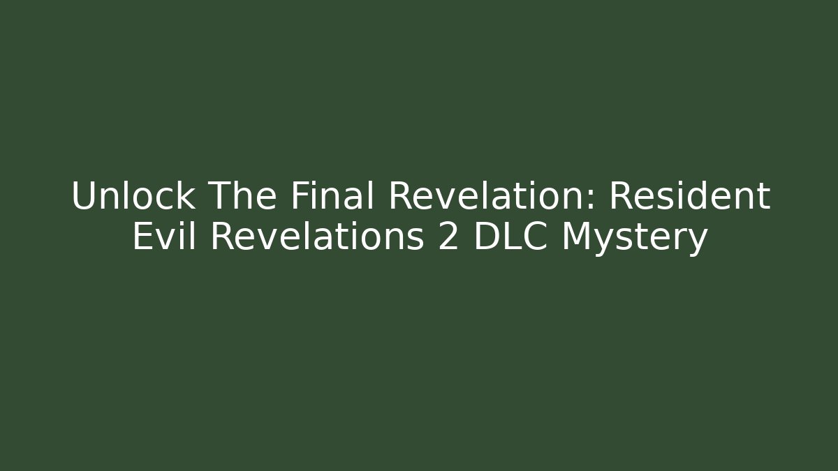 Unlock The Final Revelation: Resident Evil Revelations 2 DLC Mystery