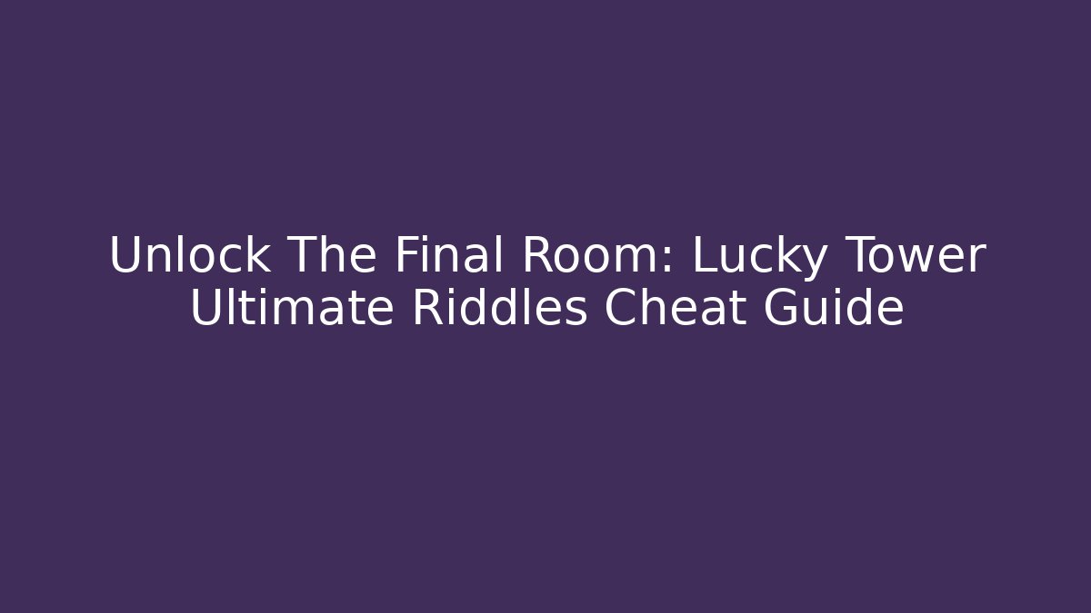 Unlock The Final Room: Lucky Tower Ultimate Riddles Cheat Guide