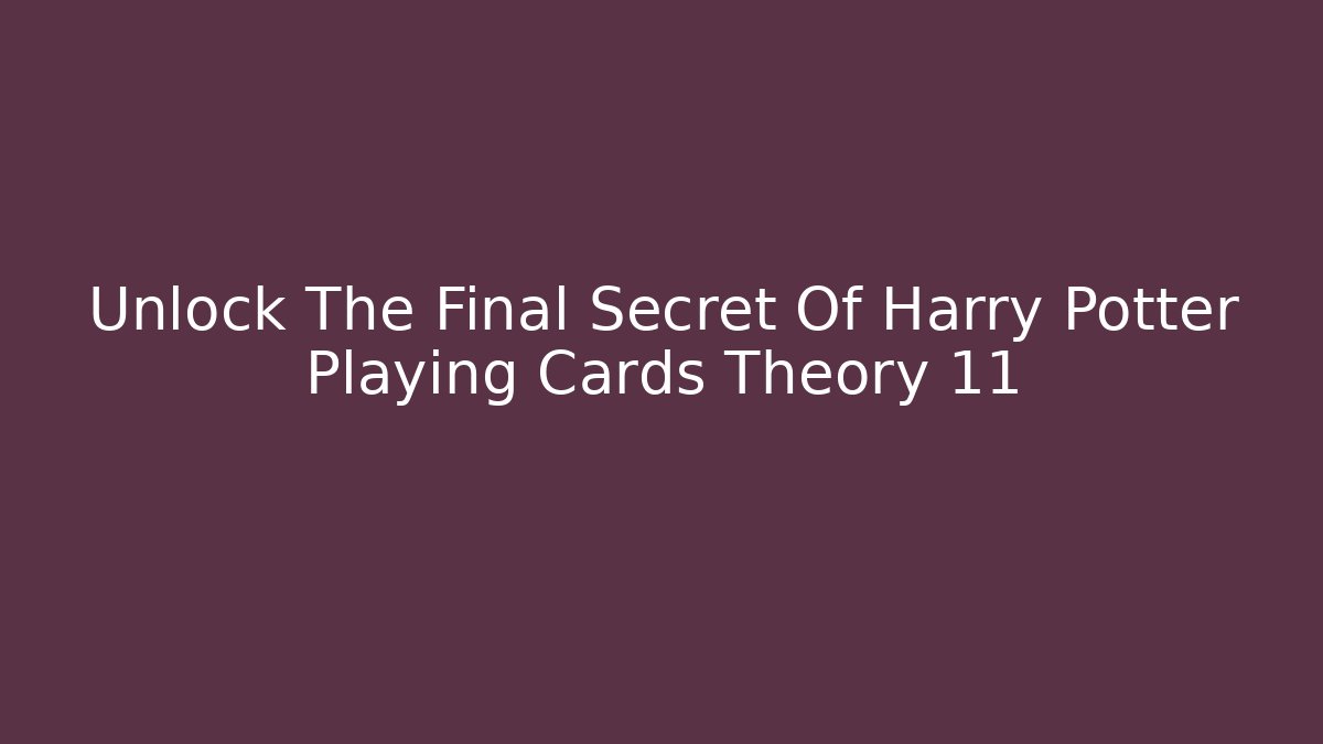 Unlock The Final Secret Of Harry Potter Playing Cards Theory 11
