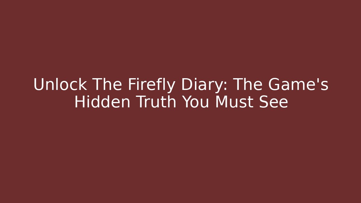 Unlock The Firefly Diary: The Game's Hidden Truth You Must See