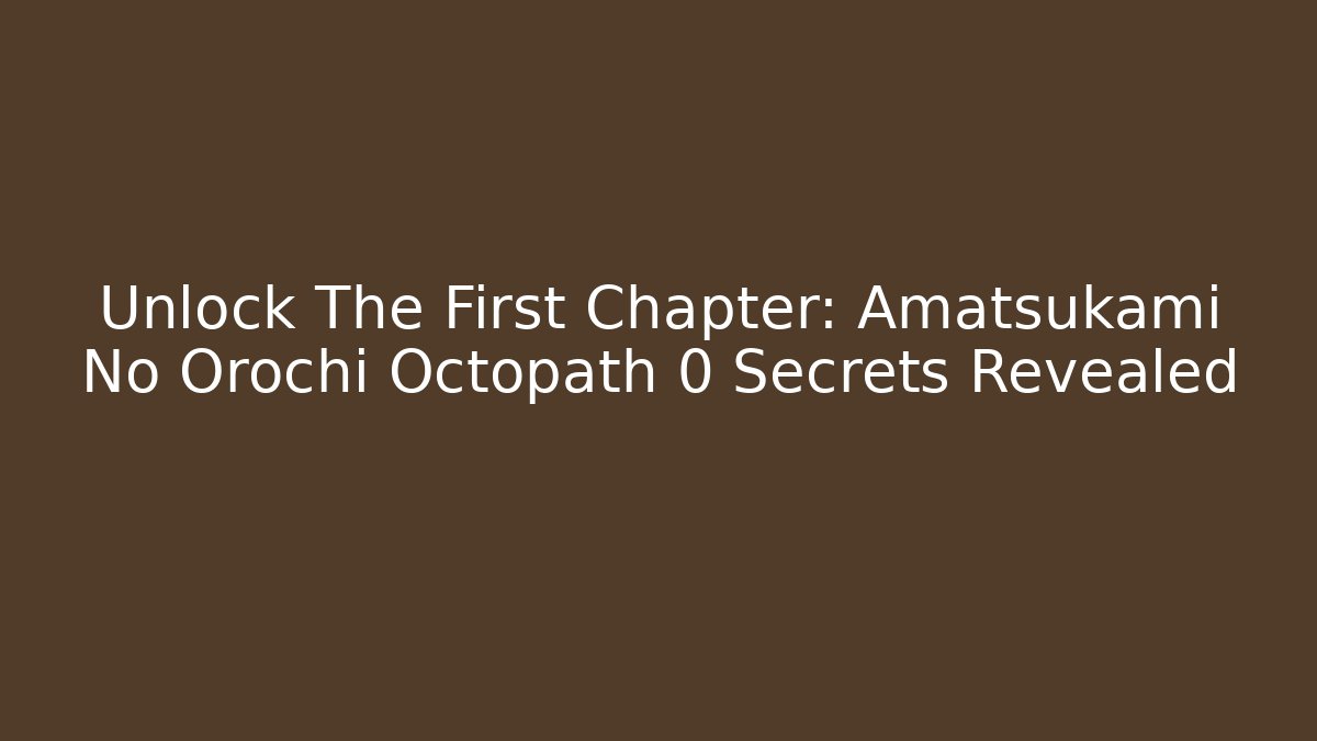 Unlock The First Chapter: Amatsukami No Orochi Octopath 0 Secrets Revealed