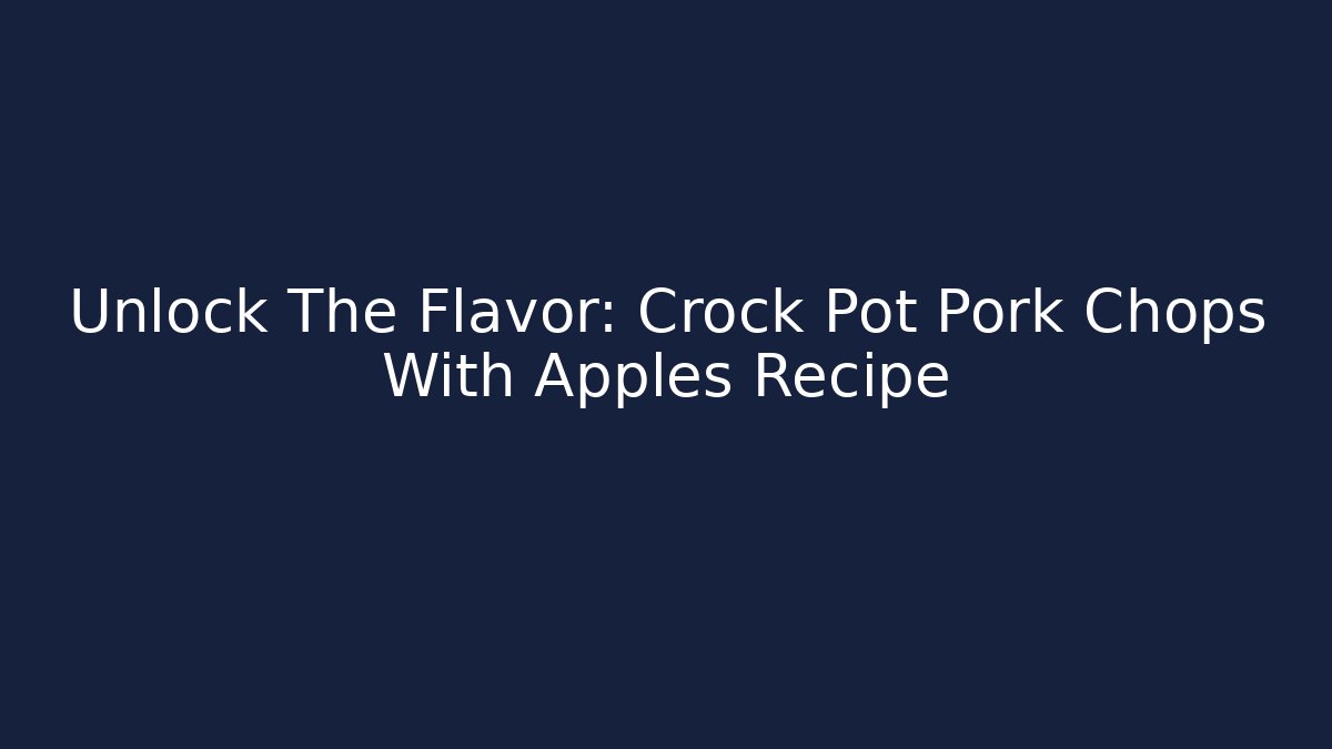 Unlock The Flavor: Crock Pot Pork Chops With Apples Recipe