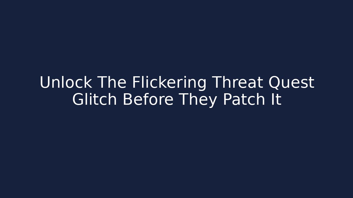Unlock The Flickering Threat Quest Glitch Before They Patch It