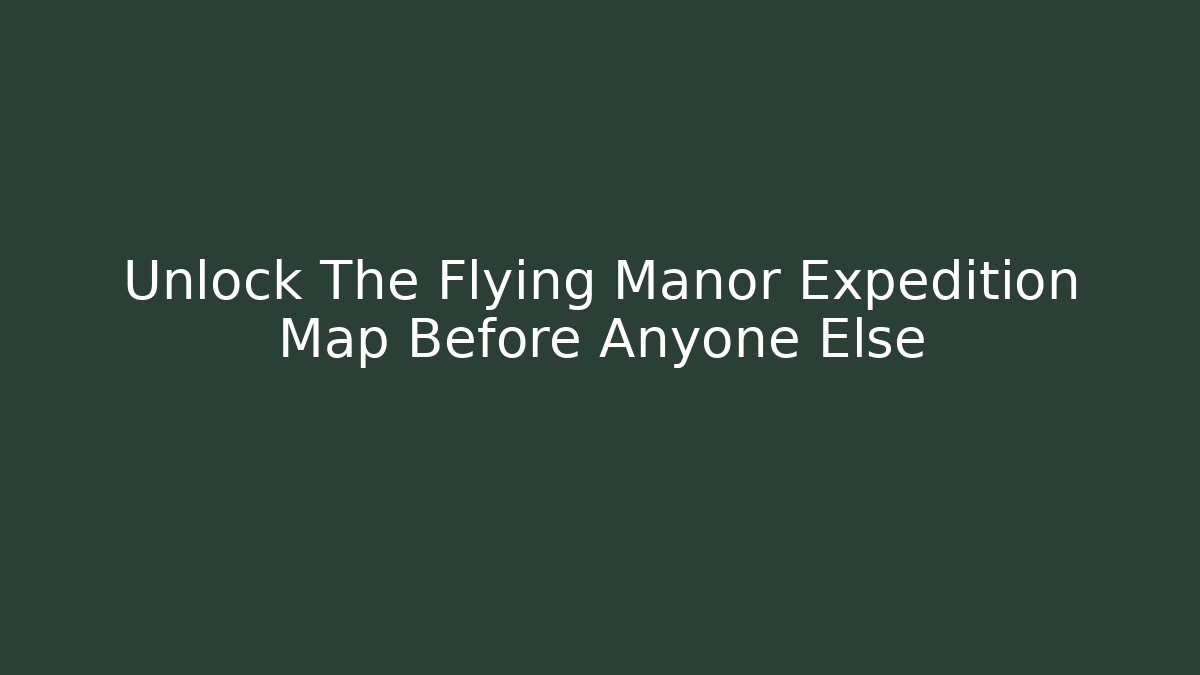 Unlock The Flying Manor Expedition Map Before Anyone Else