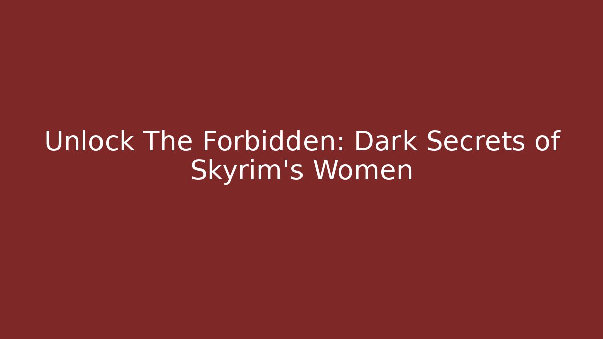 Unlock The Forbidden: Dark Secrets of Skyrim's Women